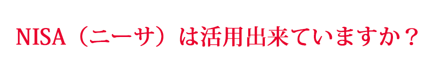 NISA（ニーサ）は活用出来ていますか？