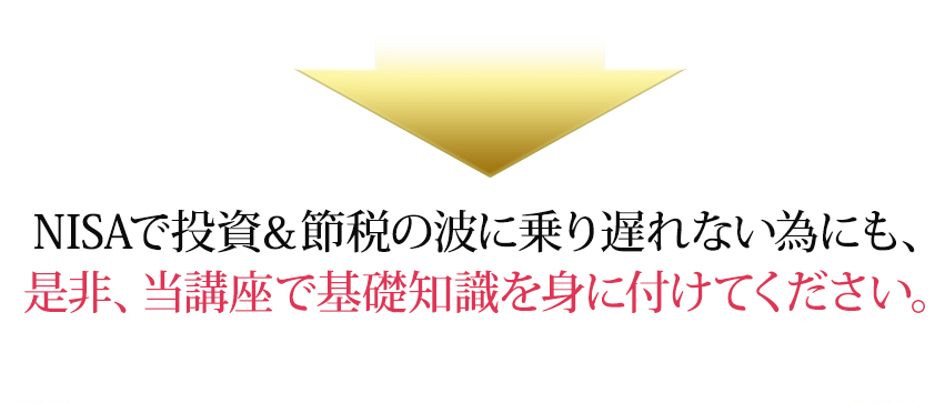NISAで投資 節税の波に乗り遅れない為にも、是非、当講座で基礎知識を身に付けてください。
