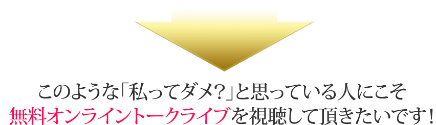 このような「私ってダメ?」と思っている人にこそ無料オンライントークライブを視聴して頂きたいです!