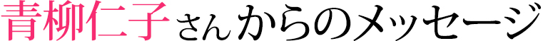 青柳仁子さんからのメッセージ