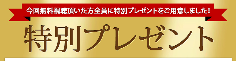 今回無料視聴頂いた方全員に特別プレゼントをご用意しました! 特別プレゼント