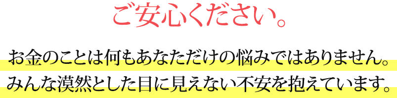 お金のことは何もあなただけの悩みではありません。みんな漠然とした目に見えない不安を抱えています。