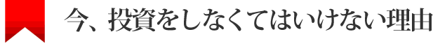 今、投資をしなくてはいけない理由